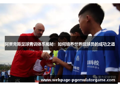 阿贾克斯足球青训体系揭秘：如何培养世界级球员的成功之道