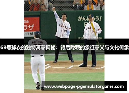 69号球衣的独特寓意揭秘：背后隐藏的象征意义与文化传承