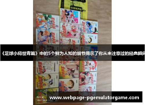 《足球小将世青篇》中的5个鲜为人知的细节揭示了你从未注意过的经典瞬间