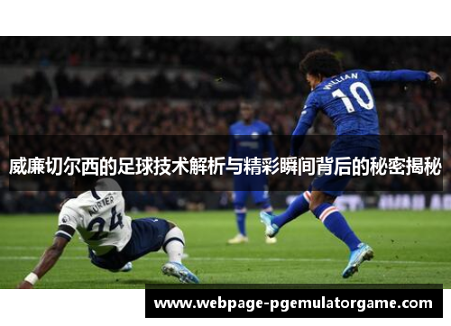 威廉切尔西的足球技术解析与精彩瞬间背后的秘密揭秘 威廉切尔西的足球技术解析与精彩瞬间背后的秘密揭秘