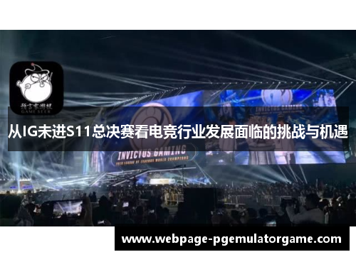 从IG未进S11总决赛看电竞行业发展面临的挑战与机遇 从IG未进S11总决赛看电竞行业发展面临的挑战与机遇