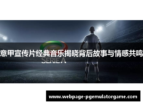意甲宣传片经典音乐揭晓背后故事与情感共鸣