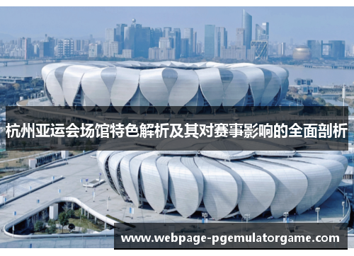 杭州亚运会场馆特色解析及其对赛事影响的全面剖析