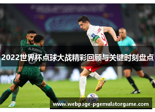 2022世界杯点球大战精彩回顾与关键时刻盘点