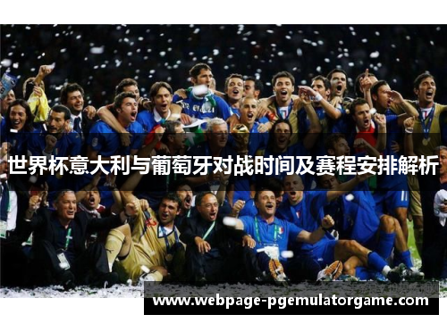 世界杯意大利与葡萄牙对战时间及赛程安排解析