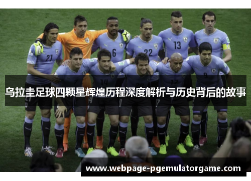 乌拉圭足球四颗星辉煌历程深度解析与历史背后的故事