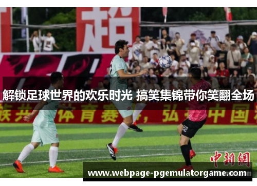 解锁足球世界的欢乐时光 搞笑集锦带你笑翻全场