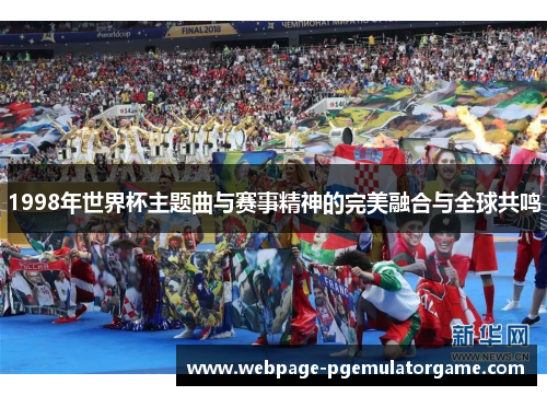 1998年世界杯主题曲与赛事精神的完美融合与全球共鸣