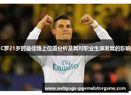 C罗21岁时最佳场上位置分析及其对职业生涯发展的影响