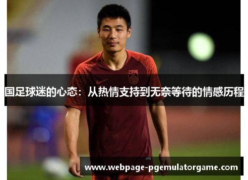 国足球迷的心态：从热情支持到无奈等待的情感历程