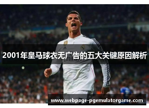 2001年皇马球衣无广告的五大关键原因解析 2001年皇马球衣无广告的五大关键原因解析