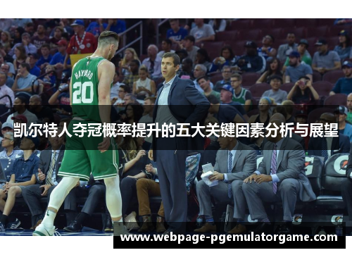 凯尔特人夺冠概率提升的五大关键因素分析与展望