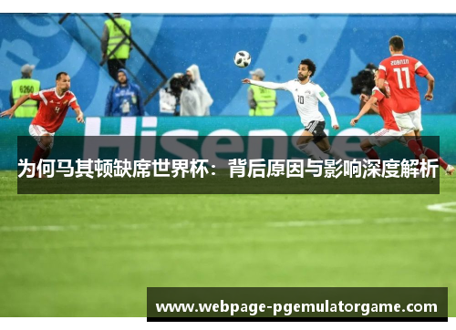 为何马其顿缺席世界杯：背后原因与影响深度解析