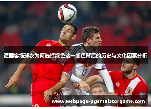 德国客场球衣为何选择绿色这一颜色背后的历史与文化因素分析