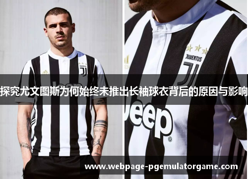 探究尤文图斯为何始终未推出长袖球衣背后的原因与影响 探究尤文图斯为何始终未推出长袖球衣背后的原因与影响