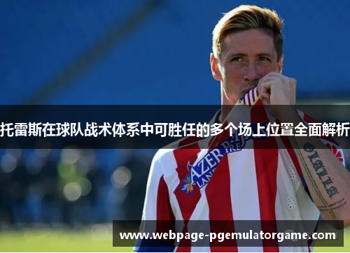 托雷斯在球队战术体系中可胜任的多个场上位置全面解析