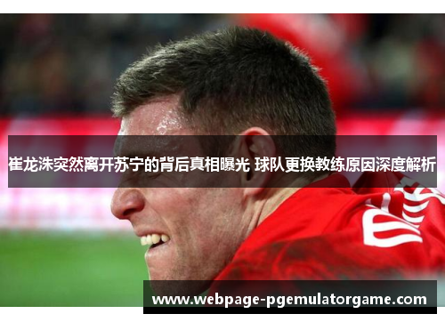 崔龙洙突然离开苏宁的背后真相曝光 球队更换教练原因深度解析