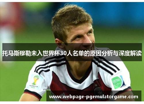 托马斯穆勒未入世界杯30人名单的原因分析与深度解读