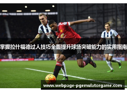 掌握拉什福德过人技巧全面提升球场突破能力的实用指南