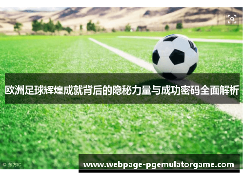 欧洲足球辉煌成就背后的隐秘力量与成功密码全面解析