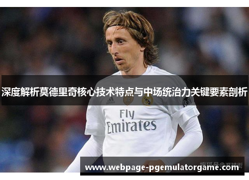 深度解析莫德里奇核心技术特点与中场统治力关键要素剖析 深度解析莫德里奇核心技术特点与中场统治力关键要素剖析