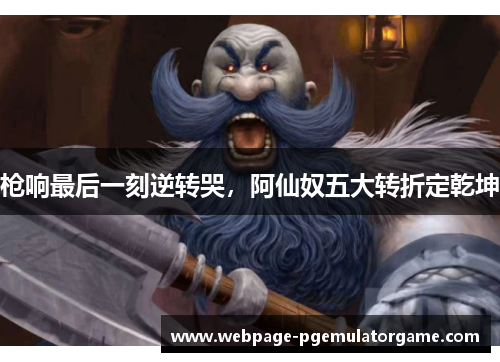 枪响最后一刻逆转哭，阿仙奴五大转折定乾坤