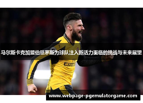 马尔斯卡克加盟伯恩茅斯为球队注入新活力面临的挑战与未来展望