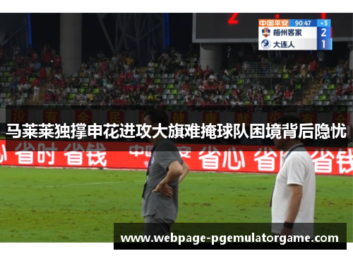 马莱莱独撑申花进攻大旗难掩球队困境背后隐忧