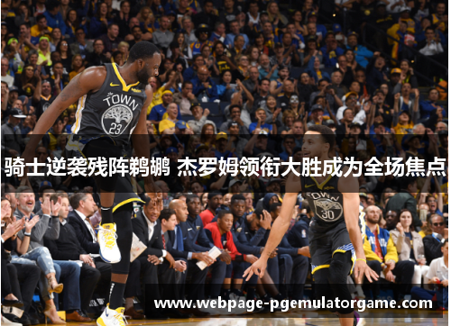 骑士逆袭残阵鹈鹕 杰罗姆领衔大胜成为全场焦点