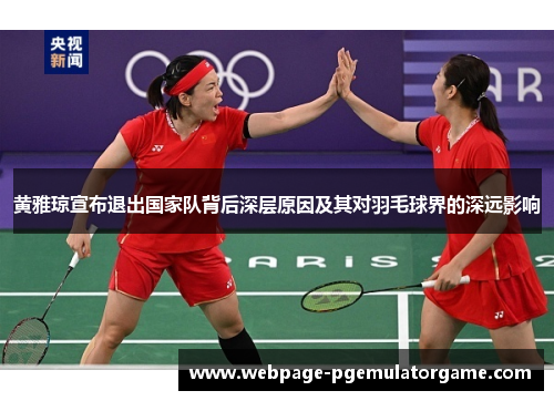 黄雅琼宣布退出国家队背后深层原因及其对羽毛球界的深远影响