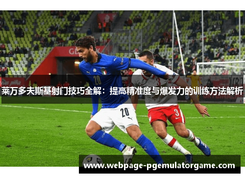 莱万多夫斯基射门技巧全解：提高精准度与爆发力的训练方法解析