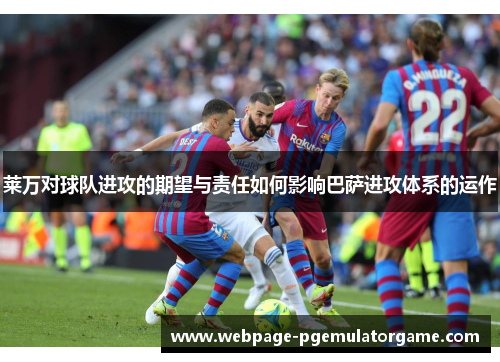 莱万对球队进攻的期望与责任如何影响巴萨进攻体系的运作