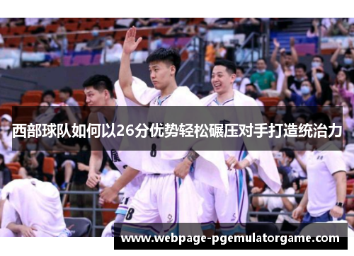 西部球队如何以26分优势轻松碾压对手打造统治力