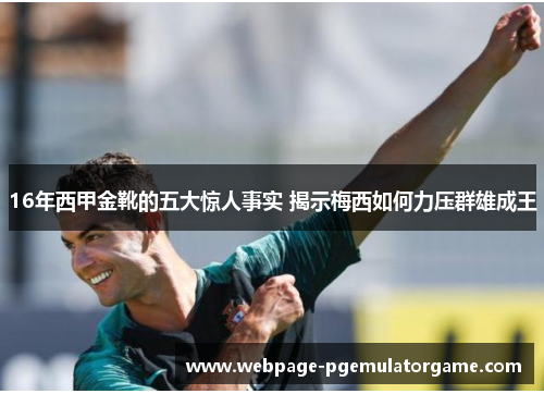 16年西甲金靴的五大惊人事实 揭示梅西如何力压群雄成王
