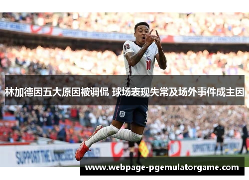 林加德因五大原因被调侃 球场表现失常及场外事件成主因