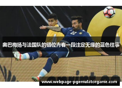 奥巴梅扬与法国队的错位青春一段注定无缘的蓝色往事