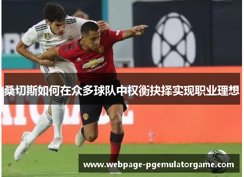 桑切斯如何在众多球队中权衡抉择实现职业理想