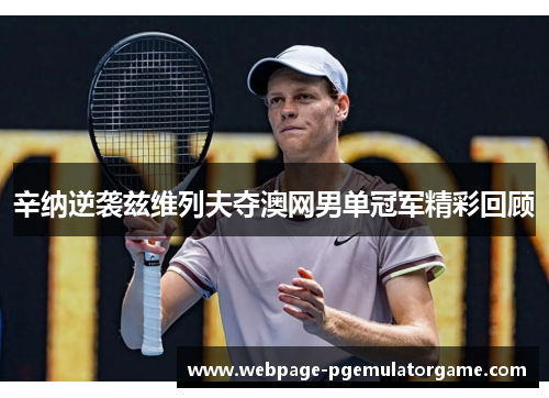 辛纳逆袭兹维列夫夺澳网男单冠军精彩回顾