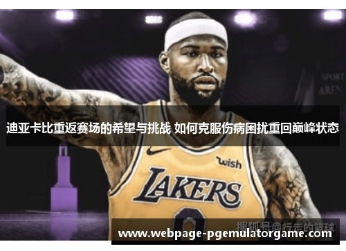 迪亚卡比重返赛场的希望与挑战 如何克服伤病困扰重回巅峰状态