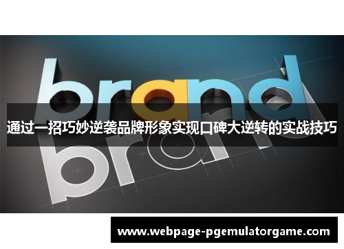 通过一招巧妙逆袭品牌形象实现口碑大逆转的实战技巧