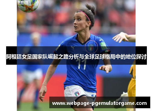 阿根廷女足国家队崛起之路分析与全球足球格局中的地位探讨