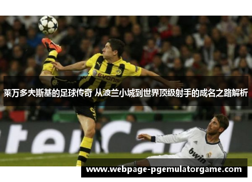 莱万多夫斯基的足球传奇 从波兰小城到世界顶级射手的成名之路解析