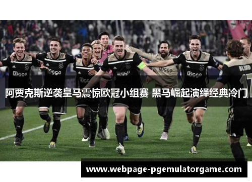 阿贾克斯逆袭皇马震惊欧冠小组赛 黑马崛起演绎经典冷门