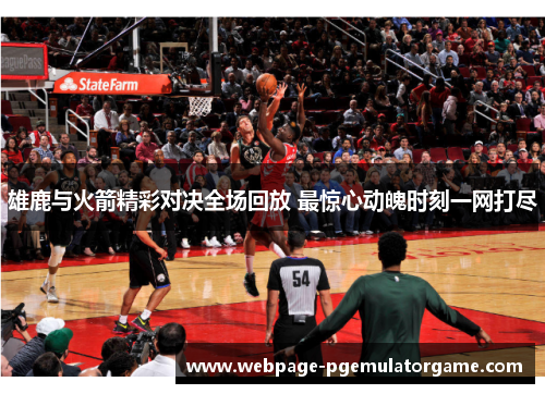 雄鹿与火箭精彩对决全场回放 最惊心动魄时刻一网打尽