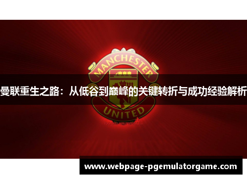 曼联重生之路：从低谷到巅峰的关键转折与成功经验解析