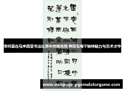 李梓嘉在马来西亚书法比赛中惊艳亮相 展现毛笔字独特魅力与艺术才华