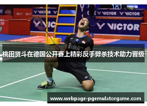 桃田贤斗在德国公开赛上精彩反手劈杀技术助力晋级 桃田贤斗在德国公开赛上精彩反手劈杀技术助力晋级