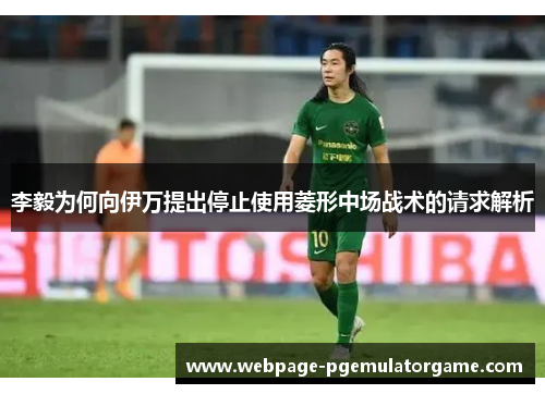 李毅为何向伊万提出停止使用菱形中场战术的请求解析 李毅为何向伊万提出停止使用菱形中场战术的请求解析