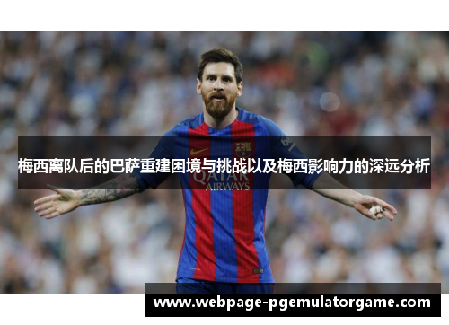 梅西离队后的巴萨重建困境与挑战以及梅西影响力的深远分析