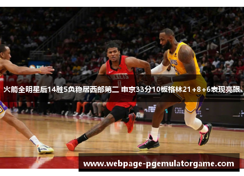 火箭全明星后14胜5负稳居西部第二 申京33分10板格林21+8+6表现亮眼